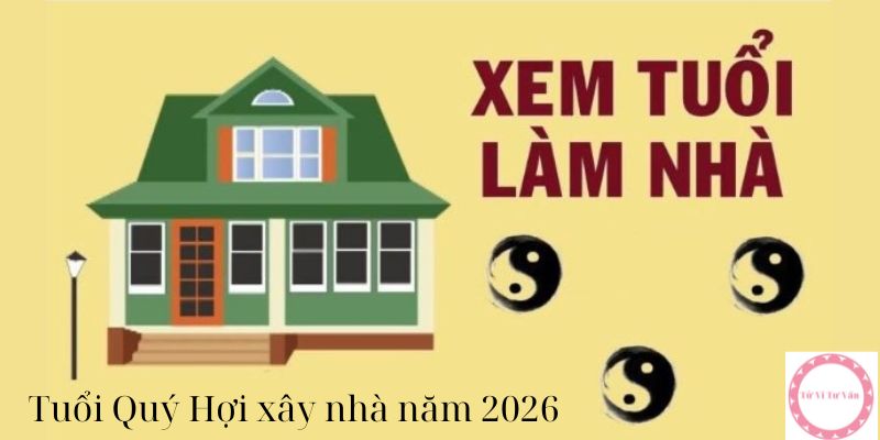 tuổi Quý Hợi xây nhà năm 2026