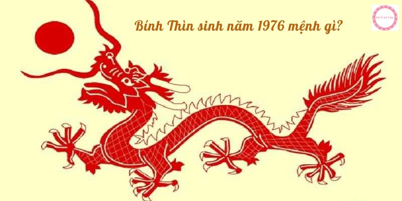 Bính Thìn sinh năm 1976 mệnh gì?